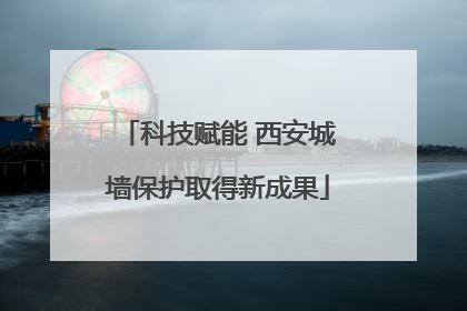 科技赋能 西安城墙保护取得新成果